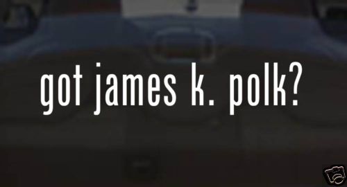 got james k. polk? FUNNY Vinyl Decal Car Sticker PARODY  